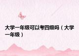 大學(xué)一年級可以考四級嗎（大學(xué)一年級）