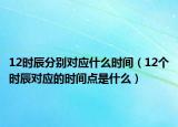 12時辰分別對應什么時間（12個時辰對應的時間點是什么）