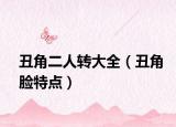 丑角二人轉(zhuǎn)大全（丑角臉特點(diǎn)）