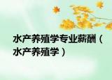 水產(chǎn)養(yǎng)殖學(xué)專(zhuān)業(yè)薪酬（水產(chǎn)養(yǎng)殖學(xué)）