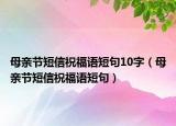 母親節(jié)短信祝福語短句10字（母親節(jié)短信祝福語短句）