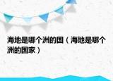 海地是哪個(gè)洲的國(guó)（海地是哪個(gè)洲的國(guó)家）