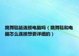 跳舞毯能連接電腦嗎（跳舞毯和電腦怎么連接想要詳細的）
