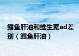 鱈魚肝油和維生素ad差別（鱈魚肝油）
