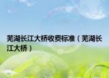 蕪湖長(zhǎng)江大橋收費(fèi)標(biāo)準(zhǔn)（蕪湖長(zhǎng)江大橋）