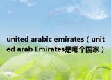 united arabic emirates（united arab Emirates是哪個國家）