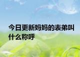 今日更新媽媽的表弟叫什么稱呼