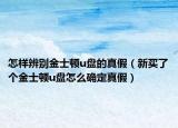 怎樣辨別金士頓u盤的真假（新買了個金士頓u盤怎么確定真假）
