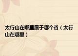 太行山在哪里屬于哪個(gè)?。ㄌ猩皆谀睦铮? /></span></a>
                        <h2><a href=