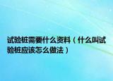 試驗樁需要什么資料（什么叫試驗樁應(yīng)該怎么做法）