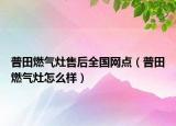 普田燃氣灶售后全國網點（普田燃氣灶怎么樣）