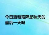今日更新霜降是秋天的最后一天嗎