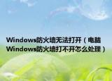 Windows防火墻無法打開（電腦Windows防火墻打不開怎么處理）
