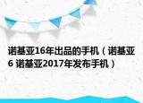 諾基亞16年出品的手機(jī)（諾基亞6 諾基亞2017年發(fā)布手機(jī)）