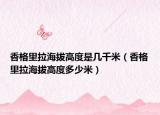 香格里拉海拔高度是幾千米（香格里拉海拔高度多少米）