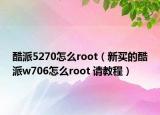 酷派5270怎么root（新買的酷派w706怎么root 請教程）