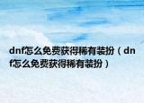 dnf怎么免費(fèi)獲得稀有裝扮（dnf怎么免費(fèi)獲得稀有裝扮）
