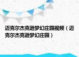 邁克爾杰克遜夢(mèng)幻莊園視頻（邁克爾杰克遜夢(mèng)幻莊園）
