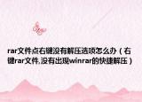 rar文件點右鍵沒有解壓選項怎么辦（右鍵rar文件,沒有出現(xiàn)winrar的快捷解壓）