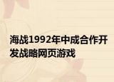 海戰(zhàn)1992年中成合作開(kāi)發(fā)戰(zhàn)略網(wǎng)頁(yè)游戲