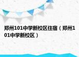 鄭州101中學新校區(qū)住宿（鄭州101中學新校區(qū)）