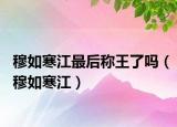 穆如寒江最后稱王了嗎（穆如寒江）