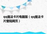 qq魔法卡片電腦版（qq魔法卡片登陸網(wǎng)頁）