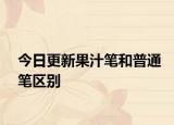 今日更新果汁筆和普通筆區(qū)別