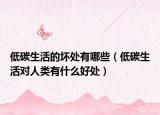 低碳生活的壞處有哪些（低碳生活對人類有什么好處）