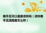 佛手瓜可以直接涼拌嗎（涼拌佛手瓜流程是怎么樣）