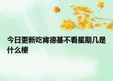 今日更新吃肯德基不看星期幾是什么梗