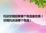 托運(yùn)空調(diào)回家哪個(gè)物流最優(yōu)惠（空調(diào)托運(yùn)選哪個(gè)物流）