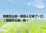 微信怎么拍一拍別人又親了一口（微信怎么拍一拍）