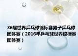 36屆世界乒乓球錦標(biāo)賽男子乒乓球團(tuán)體賽（2016年乒乓球世界錦標(biāo)賽團(tuán)體賽）