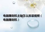 電腦雕刻機主軸怎么拆裝視頻（電腦雕刻機）