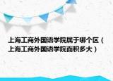 上海工商外國語學院屬于哪個區(qū)（上海工商外國語學院面積多大）