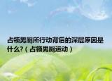 占領(lǐng)男廁所行動(dòng)背后的深層原因是什么?（占領(lǐng)男廁運(yùn)動(dòng)）