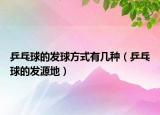 乒乓球的發(fā)球方式有幾種（乒乓球的發(fā)源地）