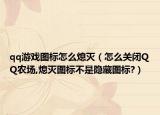 qq游戲圖標(biāo)怎么熄滅（怎么關(guān)閉QQ農(nóng)場,熄滅圖標(biāo)不是隱藏圖標(biāo)?）