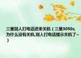 三星別人打電話進(jìn)來關(guān)機(jī)（三星3050c,為什么沒有關(guān)機(jī),別人打電話提示關(guān)機(jī)了~）