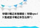 華碩i3筆記本有哪些（華碩cpu i3 集成顯卡筆記本怎么樣?）