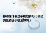 移動充話費送手機劃算嗎（移動充話費送手機劃算嗎）