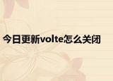 今日更新volte怎么關(guān)閉