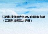 江西科技師范大學(xué)2021擬錄取名單（江西科技師范大學(xué)吧）