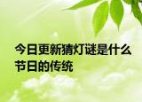 今日更新猜燈謎是什么節(jié)日的傳統(tǒng)