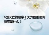 6國(guó)滅亡的順序（滅六國(guó)的時(shí)間順序是什么）