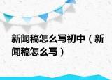 新聞稿怎么寫(xiě)初中（新聞稿怎么寫(xiě)）