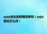 qqip地址能精確到家嗎（qqip地址怎么改）