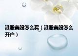 港股美股怎么買（港股美股怎么開(kāi)戶）