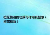 橙花精油的功效與作用及禁忌（橙花精油）